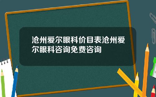 沧州爱尔眼科价目表沧州爱尔眼科咨询免费咨询