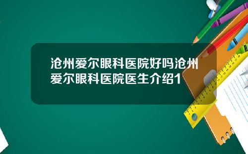 沧州爱尔眼科医院好吗沧州爱尔眼科医院医生介绍1
