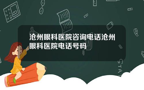 沧州眼科医院咨询电话沧州眼科医院电话号码