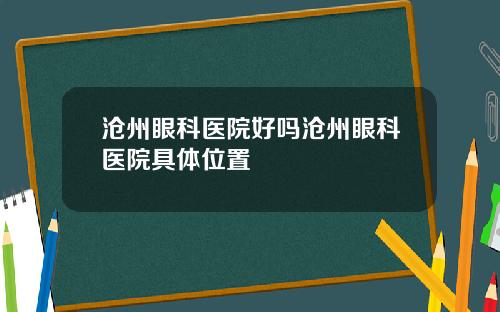 沧州眼科医院好吗沧州眼科医院具体位置