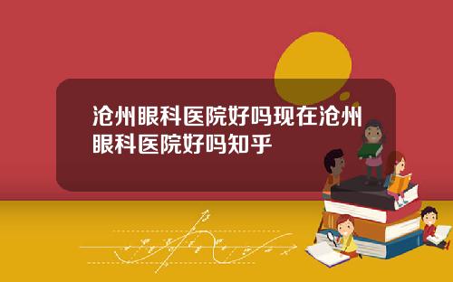 沧州眼科医院好吗现在沧州眼科医院好吗知乎