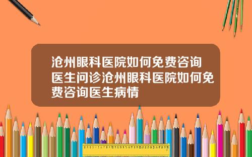 沧州眼科医院如何免费咨询医生问诊沧州眼科医院如何免费咨询医生病情