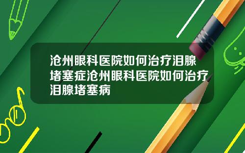 沧州眼科医院如何治疗泪腺堵塞症沧州眼科医院如何治疗泪腺堵塞病