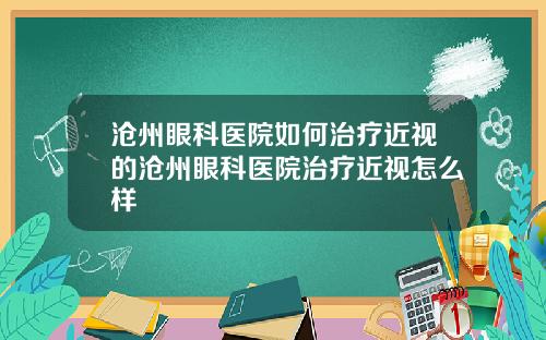 沧州眼科医院如何治疗近视的沧州眼科医院治疗近视怎么样