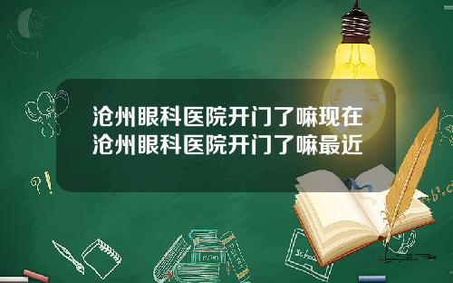沧州眼科医院开门了嘛现在沧州眼科医院开门了嘛最近