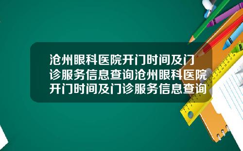 沧州眼科医院开门时间及门诊服务信息查询沧州眼科医院开门时间及门诊服务信息查询表