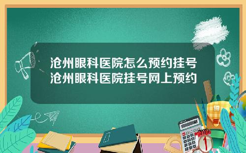 沧州眼科医院怎么预约挂号沧州眼科医院挂号网上预约