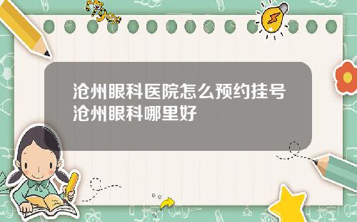 沧州眼科医院怎么预约挂号沧州眼科哪里好