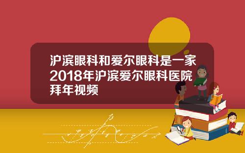 沪滨眼科和爱尔眼科是一家2018年沪滨爱尔眼科医院拜年视频