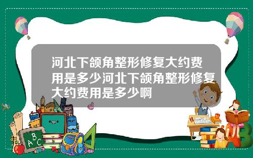 河北下颌角整形修复大约费用是多少河北下颌角整形修复大约费用是多少啊