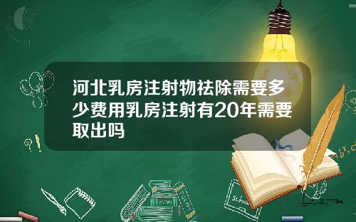 河北乳房注射物祛除需要多少费用乳房注射有20年需要取出吗