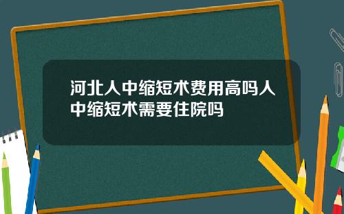 河北人中缩短术费用高吗人中缩短术需要住院吗