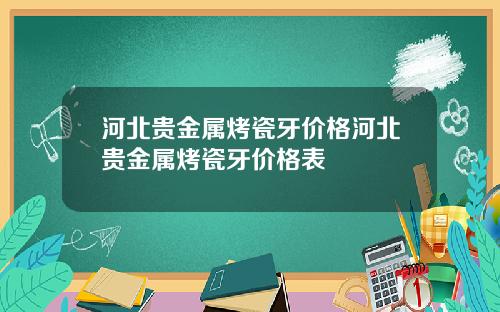 河北贵金属烤瓷牙价格河北贵金属烤瓷牙价格表