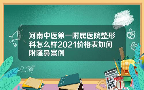 河南中医第一附属医院整形科怎么样2021价格表如何附隆鼻案例