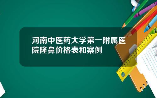 河南中医药大学第一附属医院隆鼻价格表和案例