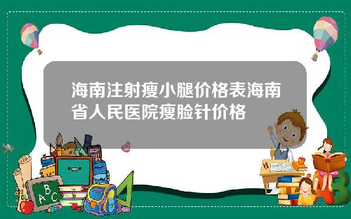 海南注射瘦小腿价格表海南省人民医院瘦脸针价格
