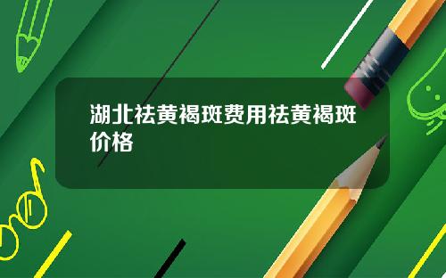 湖北祛黄褐斑费用祛黄褐斑价格