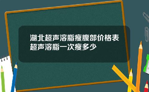 湖北超声溶脂瘦腹部价格表超声溶脂一次瘦多少
