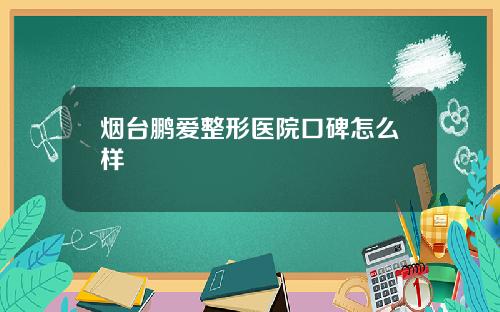 烟台鹏爱整形医院口碑怎么样