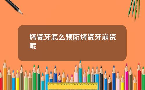 烤瓷牙怎么预防烤瓷牙崩瓷呢
