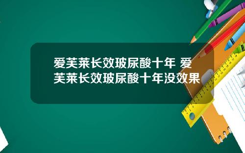 爱芙莱长效玻尿酸十年 爱芙莱长效玻尿酸十年没效果