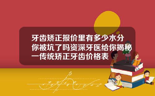 牙齿矫正报价里有多少水分你被坑了吗资深牙医给你揭秘一传统矫正牙齿价格表