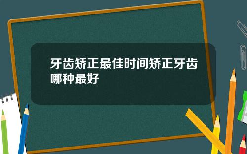 牙齿矫正最佳时间矫正牙齿哪种最好