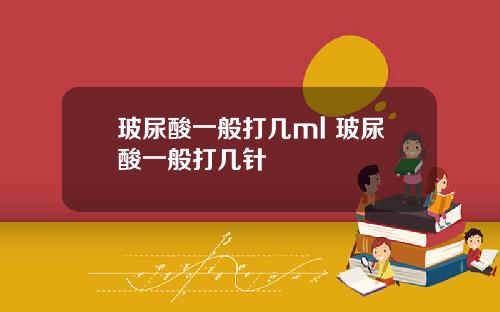 玻尿酸一般打几ml 玻尿酸一般打几针