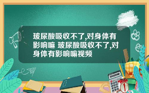 玻尿酸吸收不了,对身体有影响嘛 玻尿酸吸收不了,对身体有影响嘛视频