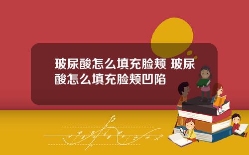 玻尿酸怎么填充脸颊 玻尿酸怎么填充脸颊凹陷