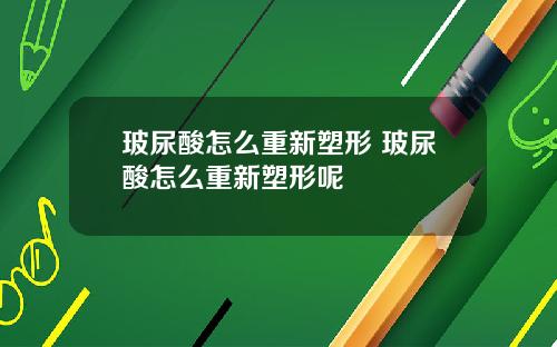 玻尿酸怎么重新塑形 玻尿酸怎么重新塑形呢