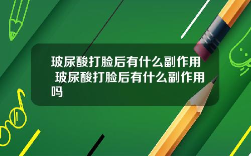玻尿酸打脸后有什么副作用 玻尿酸打脸后有什么副作用吗