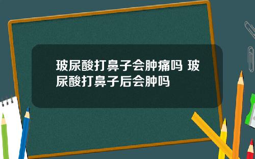 玻尿酸打鼻子会肿痛吗 玻尿酸打鼻子后会肿吗