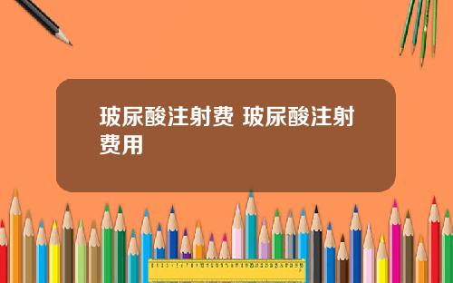 玻尿酸注射费 玻尿酸注射费用