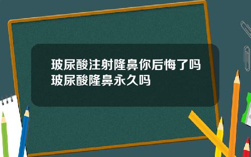玻尿酸注射隆鼻你后悔了吗玻尿酸隆鼻永久吗