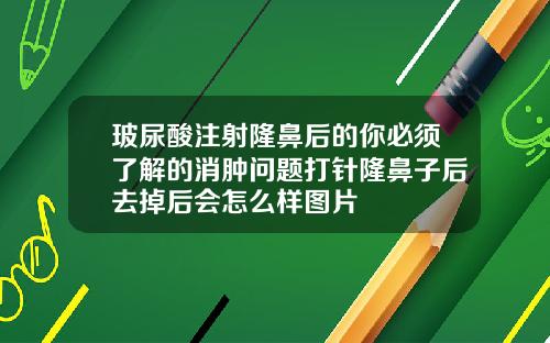 玻尿酸注射隆鼻后的你必须了解的消肿问题打针隆鼻子后去掉后会怎么样图片
