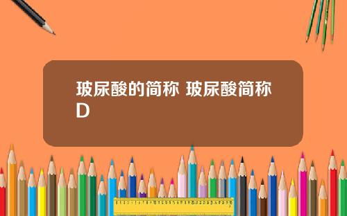 玻尿酸的简称 玻尿酸简称D