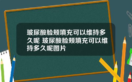 玻尿酸脸颊填充可以维持多久呢 玻尿酸脸颊填充可以维持多久呢图片
