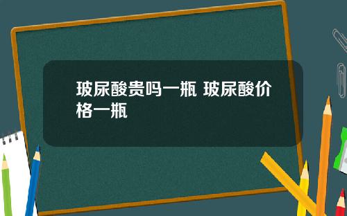 玻尿酸贵吗一瓶 玻尿酸价格一瓶