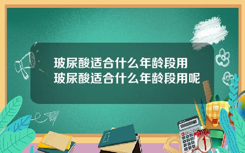 玻尿酸适合什么年龄段用 玻尿酸适合什么年龄段用呢