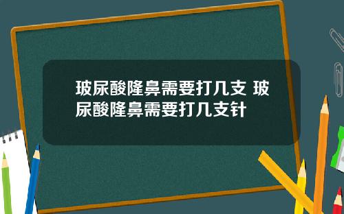 玻尿酸隆鼻需要打几支 玻尿酸隆鼻需要打几支针