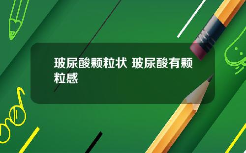 玻尿酸颗粒状 玻尿酸有颗粒感