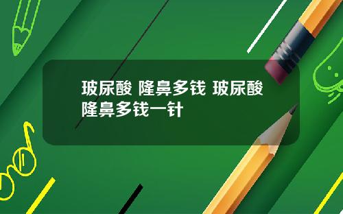 玻尿酸 隆鼻多钱 玻尿酸隆鼻多钱一针