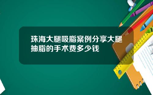 珠海大腿吸脂案例分享大腿抽脂的手术费多少钱