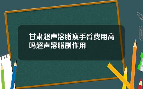 甘肃超声溶脂瘦手臂费用高吗超声溶脂副作用