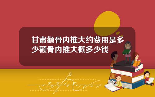 甘肃颧骨内推大约费用是多少颧骨内推大概多少钱
