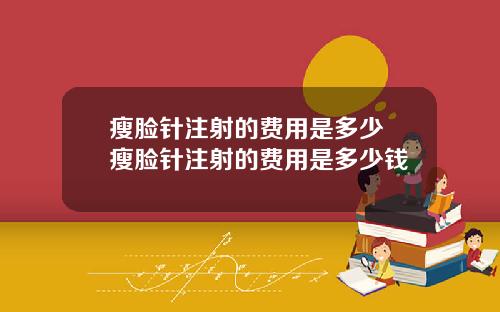 瘦脸针注射的费用是多少 瘦脸针注射的费用是多少钱