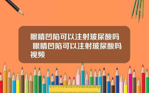 眼睛凹陷可以注射玻尿酸吗 眼睛凹陷可以注射玻尿酸吗视频