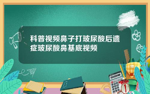 科普视频鼻子打玻尿酸后遗症玻尿酸鼻基底视频