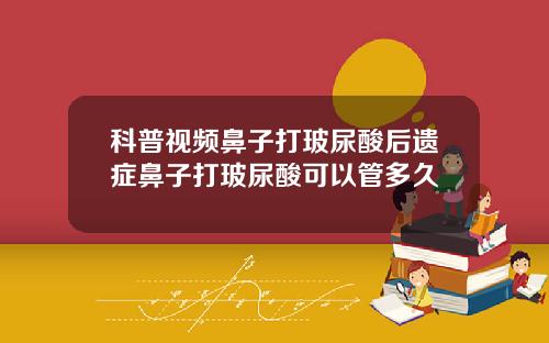 科普视频鼻子打玻尿酸后遗症鼻子打玻尿酸可以管多久